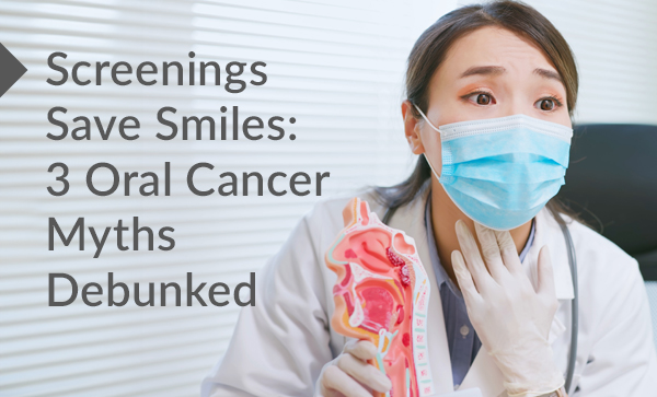 Screenings Save Smiles: 3 Oral Cancer Myths Debunked banner
